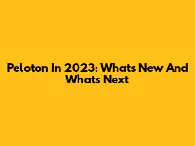 Peloton In 2023: What's New And What's Next