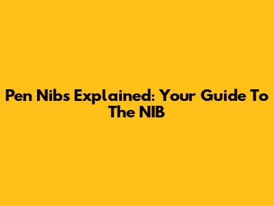 Pen Nibs Explained: Your Guide To The NIB