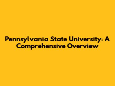 Pennsylvania State University: A Comprehensive Overview