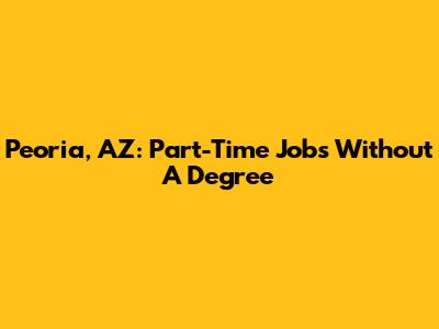 Peoria, AZ: Part-Time Jobs Without A Degree