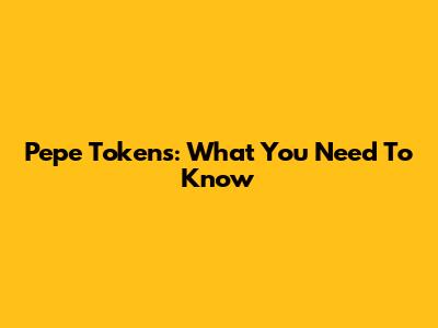 Pepe Tokens: What You Need To Know