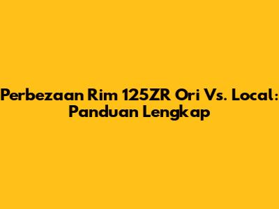 Perbezaan Rim 125ZR Ori Vs. Local: Panduan Lengkap