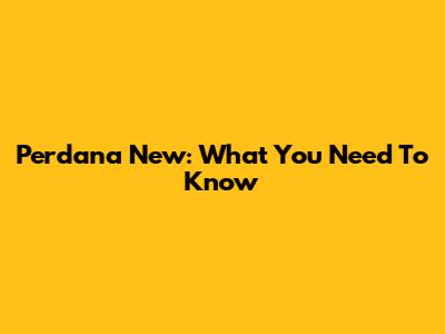 Perdana New: What You Need To Know