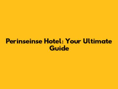 Perinseinse Hotel: Your Ultimate Guide