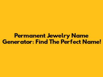 Permanent Jewelry Name Generator: Find The Perfect Name!