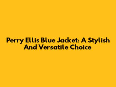 Perry Ellis Blue Jacket: A Stylish And Versatile Choice