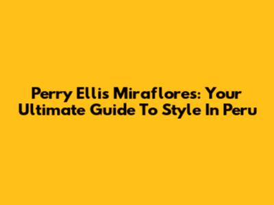 Perry Ellis Miraflores: Your Ultimate Guide To Style In Peru