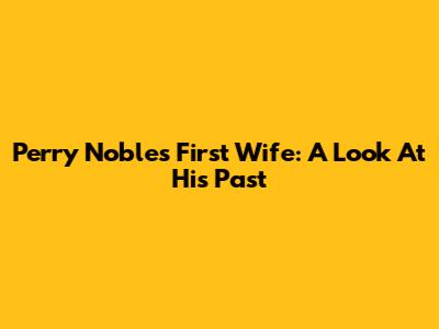 Perry Noble's First Wife: A Look At His Past