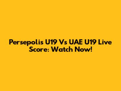 Persepolis U19 Vs UAE U19 Live Score: Watch Now!