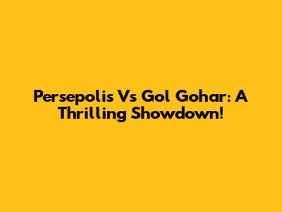 Persepolis Vs Gol Gohar: A Thrilling Showdown!