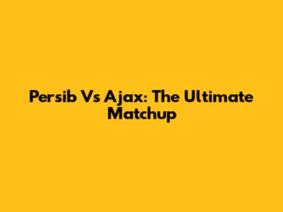 Persib Vs Ajax: The Ultimate Matchup