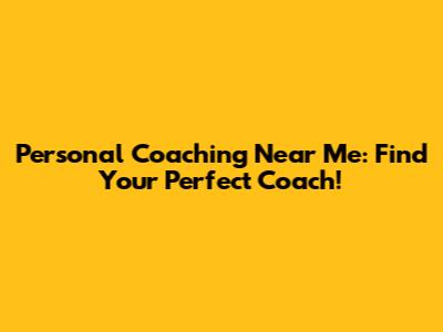 Personal Coaching Near Me: Find Your Perfect Coach!