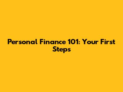 Personal Finance 101: Your First Steps