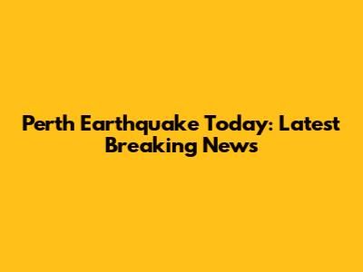 Perth Earthquake Today: Latest Breaking News