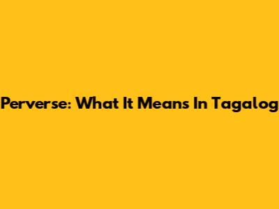 Perverse: What It Means In Tagalog