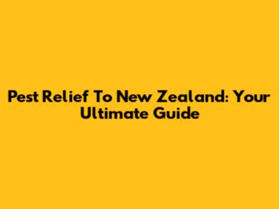 Pest Relief To New Zealand: Your Ultimate Guide