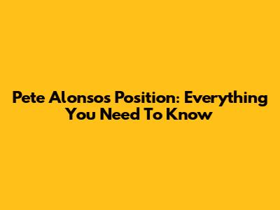 Pete Alonso's Position: Everything You Need To Know