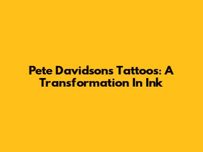 Pete Davidson's Tattoos: A Transformation In Ink
