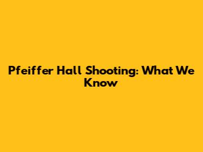 Pfeiffer Hall Shooting: What We Know