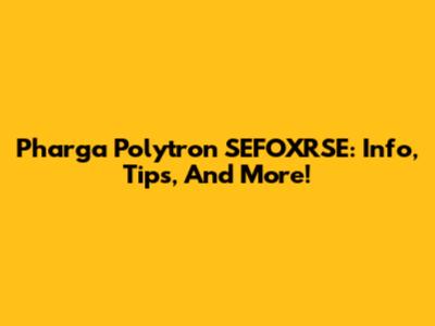 Pharga Polytron SEFOXRSE: Info, Tips, And More!