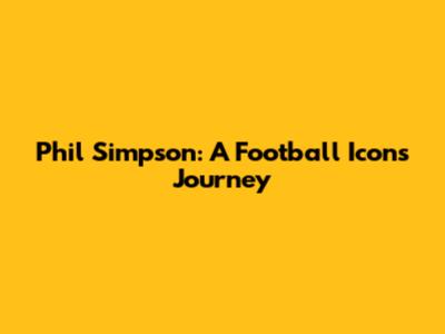 Phil Simpson: A Football Icon's Journey
