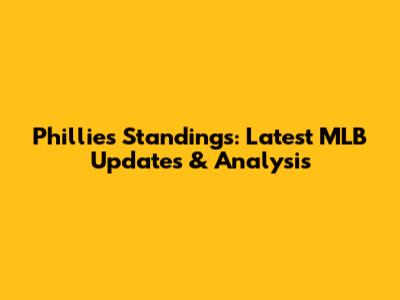 Phillies Standings: Latest MLB Updates & Analysis