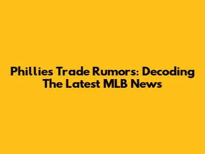 Phillies Trade Rumors: Decoding The Latest MLB News