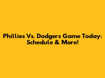 Phillies Vs. Dodgers Game Today: Schedule & More!