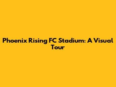 Phoenix Rising FC Stadium: A Visual Tour