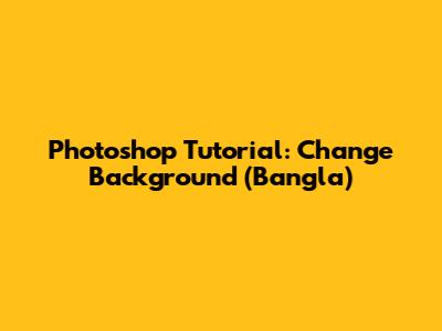Photoshop Tutorial: Change Background (Bangla)