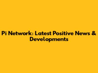 Pi Network: Latest Positive News & Developments