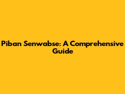 Piban Senwabse: A Comprehensive Guide