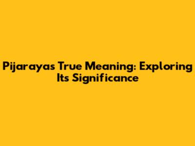 Pijaraya's True Meaning: Exploring Its Significance