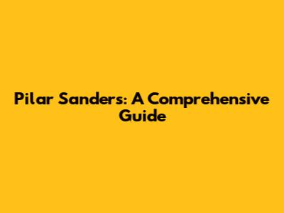 Pilar Sanders: A Comprehensive Guide