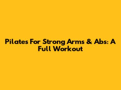 Pilates For Strong Arms & Abs: A Full Workout