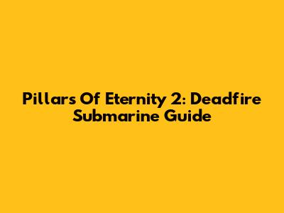 Pillars Of Eternity 2: Deadfire Submarine Guide