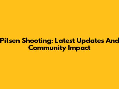 Pilsen Shooting: Latest Updates And Community Impact