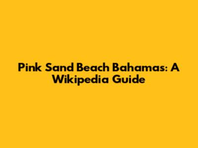 Pink Sand Beach Bahamas: A Wikipedia Guide