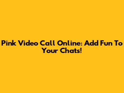 Pink Video Call Online: Add Fun To Your Chats!