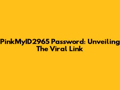 PinkMyID2965 Password: Unveiling The Viral Link
