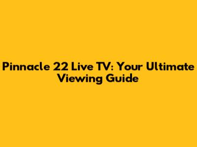 Pinnacle 22 Live TV: Your Ultimate Viewing Guide