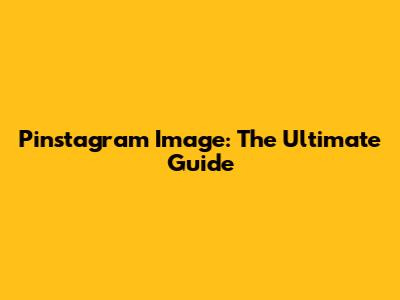 Pinstagram Image: The Ultimate Guide