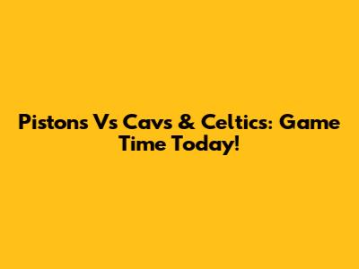 Pistons Vs Cavs & Celtics: Game Time Today!