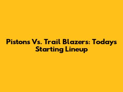 Pistons Vs. Trail Blazers: Today's Starting Lineup