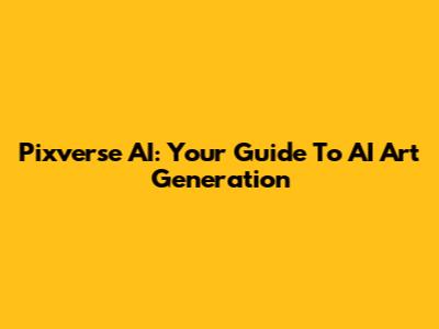 Pixverse AI: Your Guide To AI Art Generation