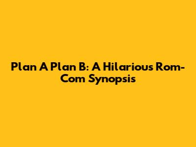 Plan A Plan B: A Hilarious Rom-Com Synopsis