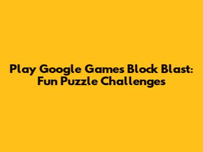 Play Google Games Block Blast: Fun Puzzle Challenges