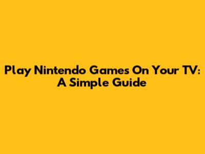 Play Nintendo Games On Your TV: A Simple Guide