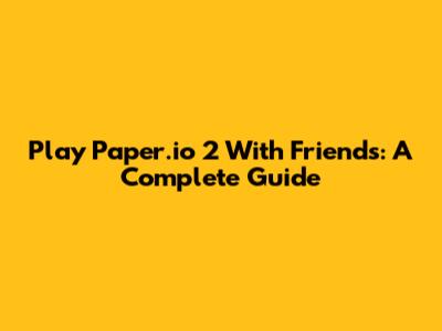 Play Paper.io 2 With Friends: A Complete Guide
