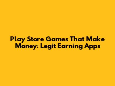 Play Store Games That Make Money: Legit Earning Apps